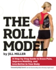 The Roll Model : A Step-by-Step Guide to Erase Pain, Improve Mobility, and Live Better in Your Body - Book