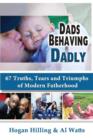 Dads Behaving Dadly : 67 Truths, Tears and Triumphs of Modern Fatherhood - Book