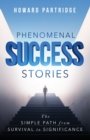 Phenomenal Success Stories : The Simple Path from Survival to Significance - Book