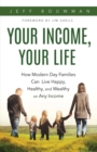 Your Income, Your Life : How Modern Day Families Can Live Happy, Healthy and Wealthy on Any Income - Book