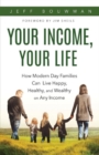 Your Income, Your Life : How Modern Day Families Can Live Happy, Healthy, and Wealthy on Any Income - Book