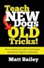 Teach New Dog Old Tricks! : How Traditional Sales Techniques Accelerate Digital Marketing - Book