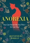 Anorexia : You Can Never Be Too Thin -- Or Can You? - Book