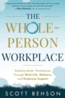 The Whole-Person Workplace : Building Better Workplaces through Work-Life, Wellness, and Employee Support - Book