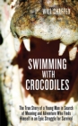 Swimming with Crocodiles : The True Story of a Young Man in Search of Meaning and Adventure Who Finds Himself in an Epic Struggle for Survival - eBook