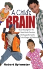 A Child's Brain : Understanding How the Brain Works, Develops, and Changes During the Critical Stages of Childhood - eBook
