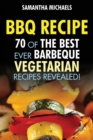 BBQ Recipe : 70 of the Best Ever Barbecue Vegetarian Recipes...Revealed! - Book