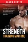 Strength Training Machine : How To Stay Motivated At Strength Training With & Without A Strength Training Machine - Book