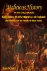 Malicious History : AN INVESTIGATION INTO KING JAMES VI OF SCOTLAND, I OF ENGLAND, AND HIS PLACE IN THE HISTORY OF WITCH HUNTS. - eBook