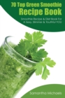 70 Top Green Smoothie Recipe Book : Smoothie Recipe & Diet Book for a Sexy, Slimmer & Youthful You - Book
