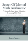Secret of Mental Math Arithmetic : 70 Secrets to Super Speed Calculation & Amazing Math Tricks: How to Do Math Without a Calculator - Book