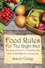 Food Rules for the Right Diet : The Simple Guide for a Healthy Life: How to Eat Right for a Long Life - Book