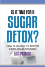 Is It Time for a Sugar Detox? : How to Cleanse the Body of Excess Sugar Naturally - Book