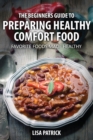 The Beginners Guide to Preparing Healthy Comfort Food : Favorite Foods Made Healthy - Book