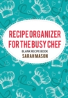 Recipe Organizer for the Busy Chef : Blank Recipe Book - Book