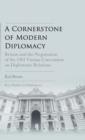 A Cornerstone of Modern Diplomacy : Britain and the Negotiation of the 1961 Vienna Convention on Diplomatic Relations - Book