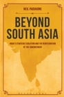 Beyond South Asia : India's Strategic Evolution and the Reintegration of the Subcontinent - eBook
