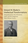 Edward W. Blyden's Intellectual Transformations : Afropublicanism, Pan-Africanism, Islam, and the Indigenous West African Church - eBook