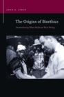 The Origins of Bioethics : Remembering When Medicine Went Wrong - eBook
