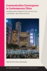 Communication Convergence in Contemporary China : International Perspectives on Politics, Platforms, and Participation - eBook