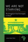 We Are Not Starving : The Struggle for Food Sovereignty in Ghana - eBook