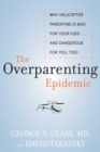 The Overparenting Epidemic : Why Helicopter Parenting Is Bad for Your Kids . . . and Dangerous for You, Too! - eBook