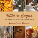 Wild Sugar : The Pleasures of Making Maple Syrup - Book