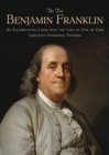 The True Benjamin Franklin : An Illuminating Look into the Life of One of Our Greatest Founding Fathers - Book