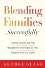Blending Families Successfully : Helping Parents and Kids Navigate the Challenges So That Everyone Ends Up Happy - Book