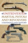 United States Martial Pistols and Revolvers : A Reference and History - Book