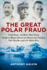 The Great Polar Fraud : Cook, Peary, and Byrd?How Three American Heroes Duped the World into Thinking They Had Reached the North Pole - Book