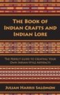 The Book of Indian Crafts and Indian Lore : The Perfect Guide to Creating Your Own Indian-Style Artifacts - Book
