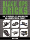 Black Ops Bricks : How to Build Your Own Model Military and Armored Fighting Vehicles - Book