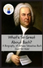 What's So Great about Bach? : A Biography of Johann Sebastian Bach Just for Kids! - Book