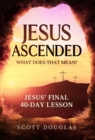 Jesus Ascended. What Does That Mean? : Jesus' Final 40-Day Lesson - Book