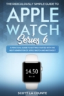The Ridiculously Simple Guide to Apple Watch Series 6 : A Practical Guide to Getting Started With the Next Generation of Apple Watch and WatchOS - eBook