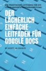 Der l?cherlich einfache Leitfaden f?r Google Docs : Ein praktischer Leitfaden f?r die Cloud-basierte Textverarbeitung - Book