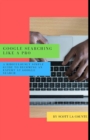 Google Searching Like a Pro : A Ridiculously Simple Guide to Becoming an Expert at Google Searc - Book