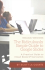 The Ridiculously Simple Guide to Google Slides : A Practical Guide to Cloud-Based Presentations - Book