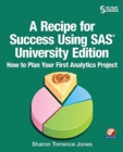 A Recipe for Success Using SAS University Edition : How to Plan Your First Analytics Project - Book