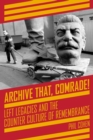 Archive That, Comrade! : Left Legacies and the Counter Culture of Remembrance - Book