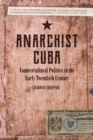Anarchist Cuba : Countercultural Politics in the Early Twentieth Century - eBook