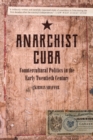 Anarchist Cuba : Countercultural Politics in the Early Twentieth Century - eBook