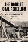 The Bootleg Coal Rebellion : The Pennsylvania Miners Who Seized an Industry, 19251942 - Book