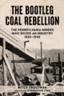 The Bootleg Coal Rebellion : The Pennsylvania Miners Who Seized an Industry, 1925 1942 - eBook