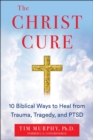 THE CHRIST CURE : 10 Biblical Ways to Heal Your Mind from Trauma, Tragedy, and PTSD - Book
