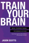 Train Your Brain : Mental Toughness Training for Winning in Life Now!: Improving Cognitive Skills Without Overworking the Brain - Book