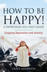 How to Be Happy! a Depression Self Help Guide : Stopping Depression and Anxiety - Book