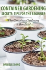 Container Gardening Secrets : Tips for the Beginner: Why Container Gardening Is Beneficial - Book