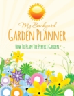 My Backyard Garden Planner : How to Plan the Perfect Garden - Book